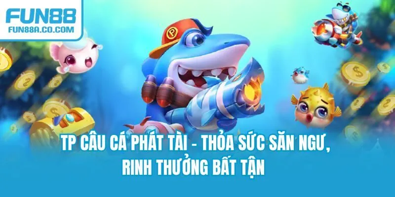 TP Câu Cá Phát Tài - Thỏa Sức Săn Ngư, Rinh Thưởng Bất Tận