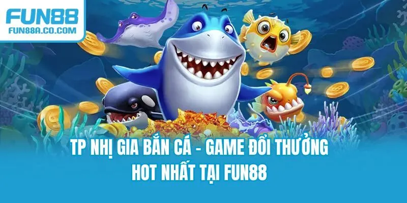 TP Nhị Gia Bắn Cá - Game Đổi Thưởng Hot Nhất Tại Fun88